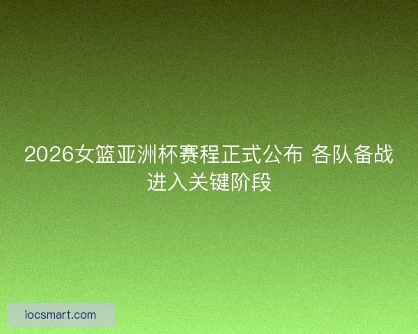 2026女篮亚洲杯赛程正式公布 各队备战进入关键阶段