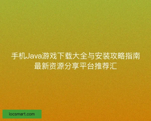 手机Java游戏下载大全与安装攻略指南最新资源分享平台推荐汇
