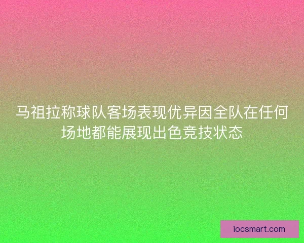 马祖拉称球队客场表现优异因全队在任何场地都能展现出色竞技状态